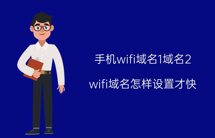 手机wifi域名1域名2 wifi域名怎样设置才快？